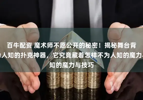 百牛配资 魔术师不愿公开的秘密！揭秘舞台背后鲜为人知的扑克神器，它究竟藏着怎样不为人知的魔力与技巧