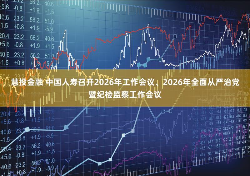 慧投金融 中国人寿召开2026年工作会议、2026年全面从严治党暨纪检监察工作会议