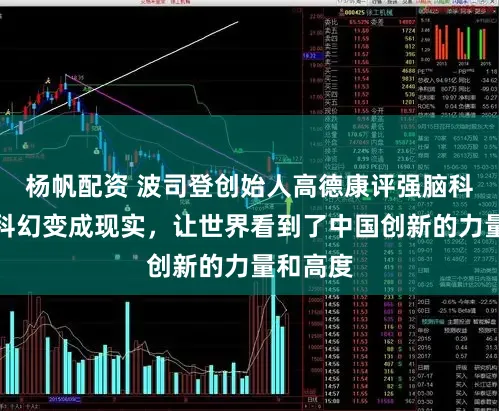 杨帆配资 波司登创始人高德康评强脑科技：把科幻变成现实，让世界看到了中国创新的力量和高度