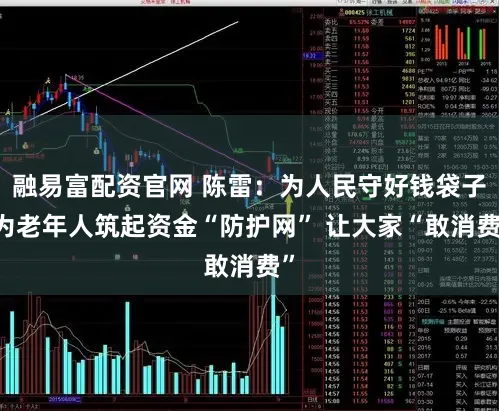 融易富配资官网 陈雷：为人民守好钱袋子 为老年人筑起资金“防护网” 让大家“敢消费”