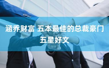 涵乔财富 五本最佳的总裁豪门五星好文