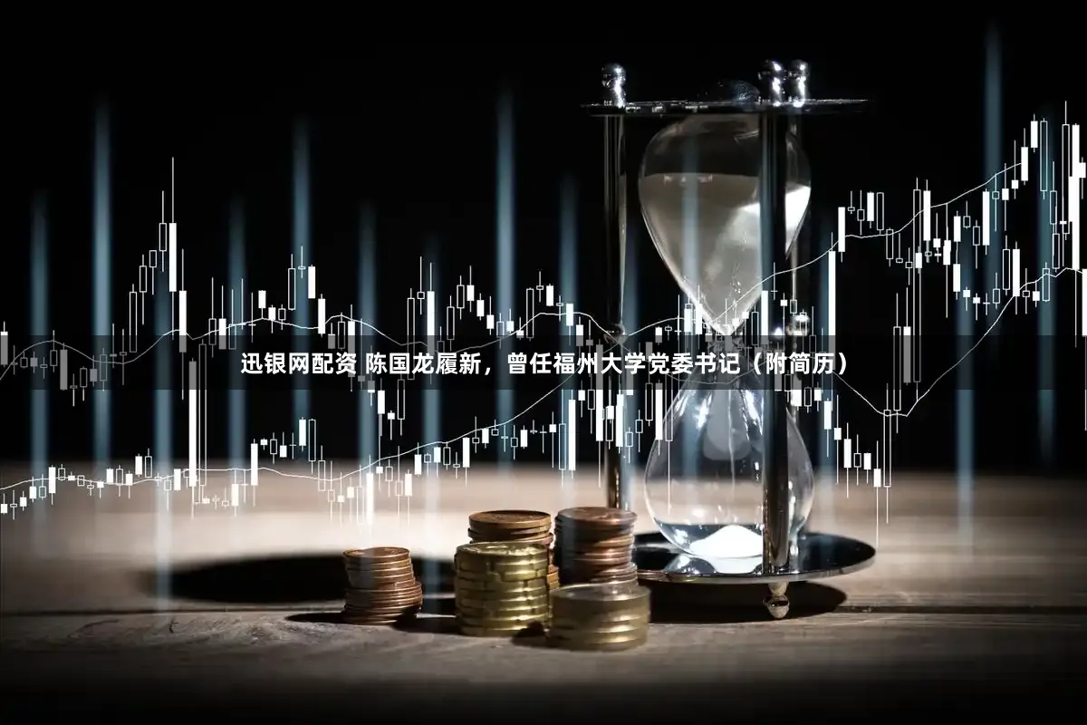 迅银网配资 陈国龙履新，曾任福州大学党委书记（附简历）