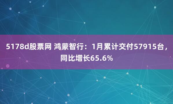 5178d股票网 鸿蒙智行：1月累计交付57915台，同比增长65.6%