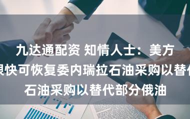 九达通配资 知情人士：美方告知印方很快可恢复委内瑞拉石油采购以替代部分俄油
