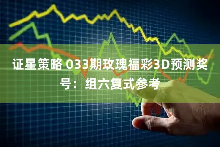 证星策略 033期玫瑰福彩3D预测奖号：组六复式参考