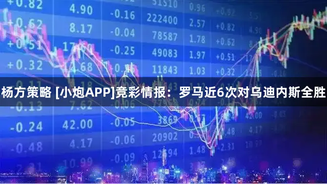杨方策略 [小炮APP]竞彩情报：罗马近6次对乌迪内斯全胜