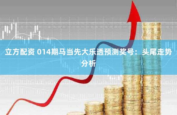 立方配资 014期马当先大乐透预测奖号：头尾走势分析
