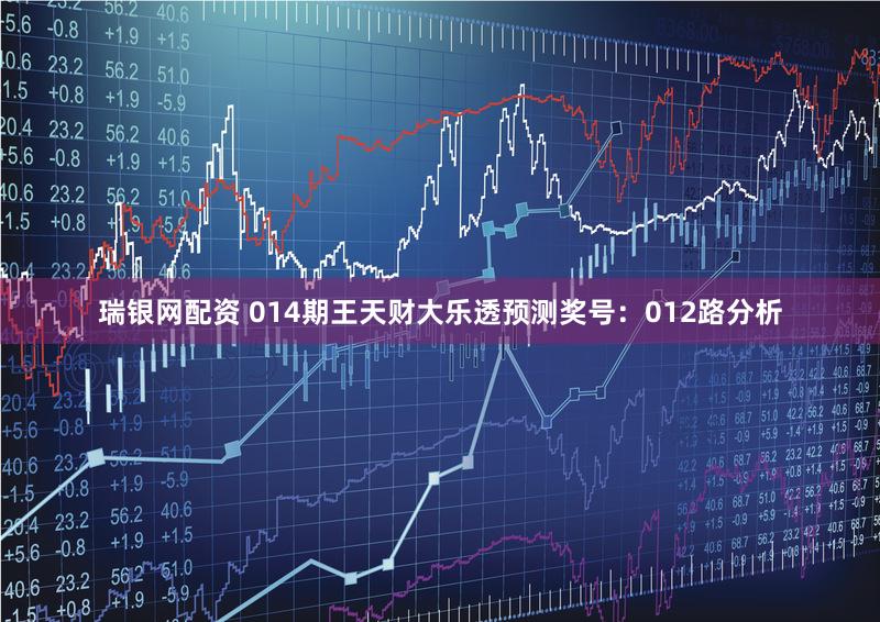 瑞银网配资 014期王天财大乐透预测奖号：012路分析
