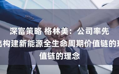 深富策略 格林美：公司率先提出构建新能源全生命周期价值链的理念