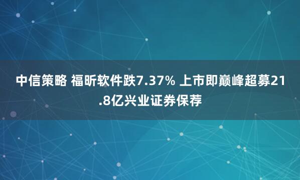 中信策略 福昕软件跌7.37% 上市即巅峰超募21.8亿兴业证券保荐