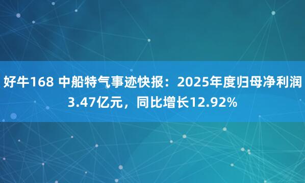 好牛168 中船特气事迹快报：2025年度归母净利润3.47亿元，同比增长12.92%