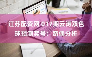 江苏配资网 017期云涛双色球预测奖号：奇偶分析