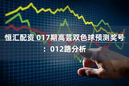 恒汇配资 017期高芸双色球预测奖号：012路分析
