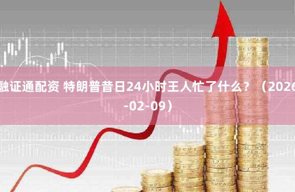 融证通配资 特朗普昔日24小时王人忙了什么？（2026-02-09）