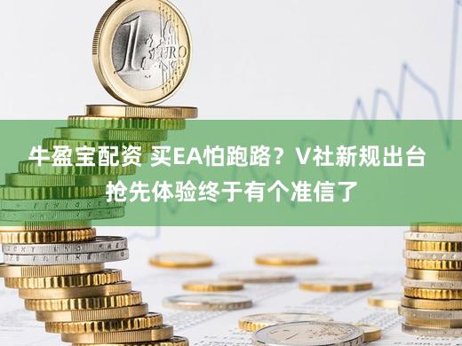 牛盈宝配资 买EA怕跑路？V社新规出台 抢先体验终于有个准信了