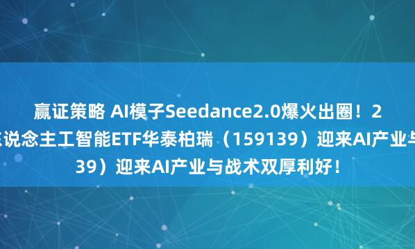 赢证策略 AI模子Seedance2.0爆火出圈！20cm科创创业东说念主工智能ETF华泰柏瑞（159139）迎来AI产业与战术双厚利好！