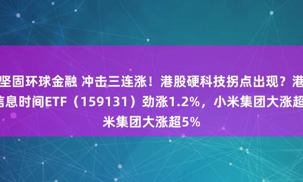 坚固环球金融 冲击三连涨！港股硬科技拐点出现？港股信息时间ETF（159131）劲涨1.2%，小米集团大涨超5%