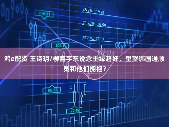 鸿e配资 王诗玥/柳鑫宇东说念主缘超好，望望哪国通顺员和他们拥抱？