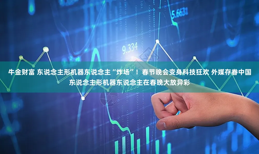 牛金财富 东说念主形机器东说念主“炸场”！春节晚会变身科技狂欢 外媒存眷中国东说念主形机器东说念主在春晚大放异彩