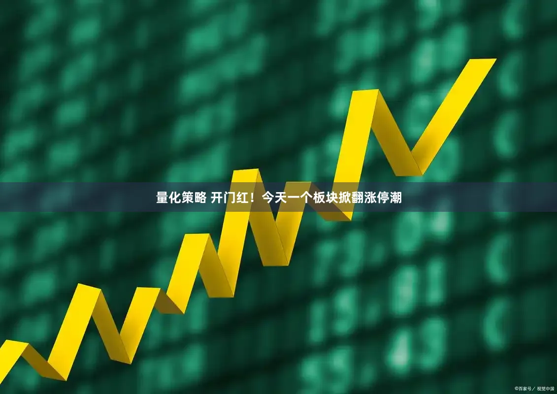 量化策略 开门红！今天一个板块掀翻涨停潮