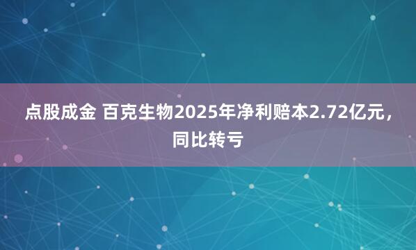 点股成金 百克生物2025年净利赔本2.72亿元，同比转亏