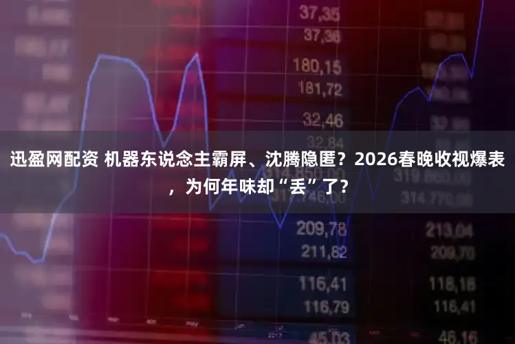 迅盈网配资 机器东说念主霸屏、沈腾隐匿？2026春晚收视爆表，为何年味却“丢”了？