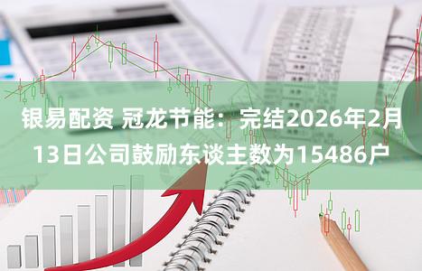 银易配资 冠龙节能：完结2026年2月13日公司鼓励东谈主数为15486户