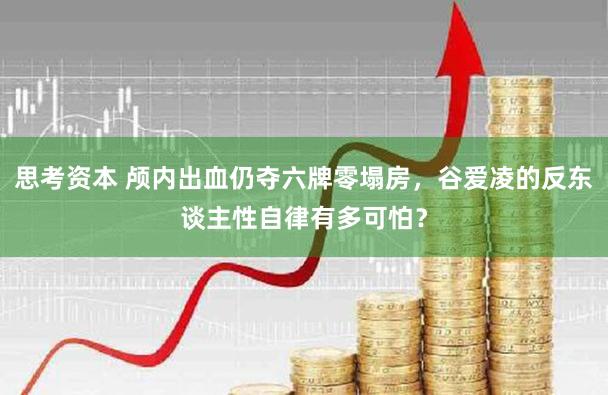 思考资本 颅内出血仍夺六牌零塌房，谷爱凌的反东谈主性自律有多可怕？