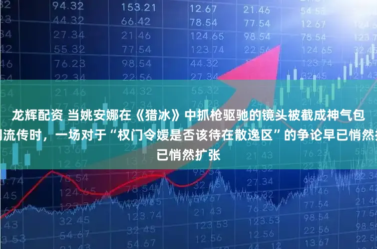龙辉配资 当姚安娜在《猎冰》中抓枪驱驰的镜头被截成神气包全网流传时，一场对于“权门令嫒是否该待在散逸区”的争论早已悄然扩张