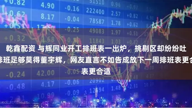 乾鑫配资 与辉同业开工排班表一出炉，挑剔区却纷纷吐槽排班足够莫得董宇辉，网友直言不如告成放下一周排班表更合适