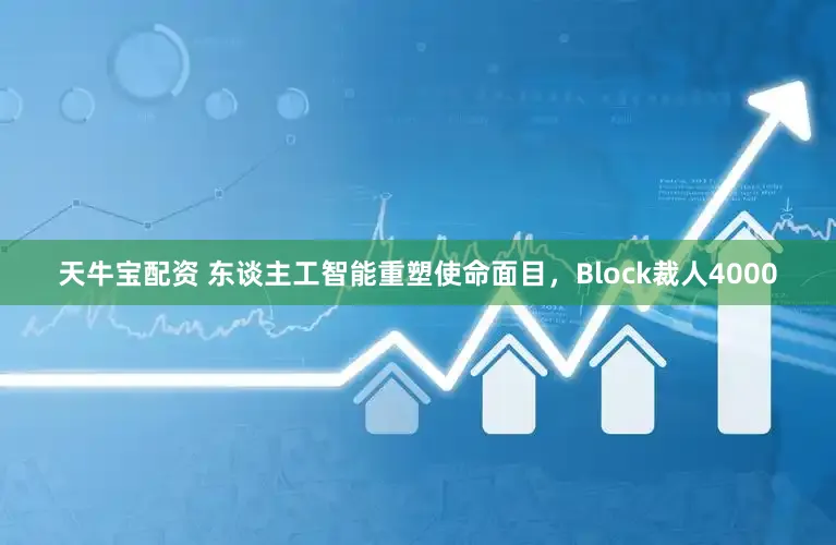 天牛宝配资 东谈主工智能重塑使命面目，Block裁人4000