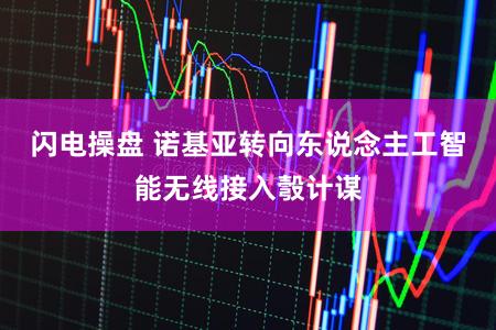 闪电操盘 诺基亚转向东说念主工智能无线接入彀计谋