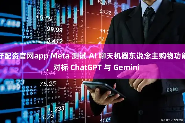 好配资官网app Meta 测试 AI 聊天机器东说念主购物功能，对标 ChatGPT 与 Gemini