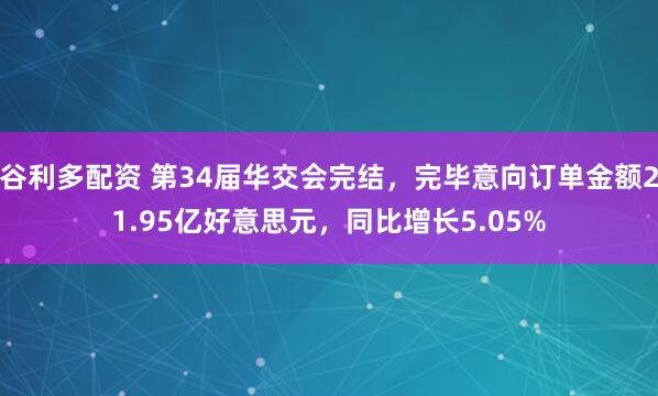 谷利多配资 第34届华交会完结，完毕意向订单金额21.95亿好意思元，同比增长5.05%