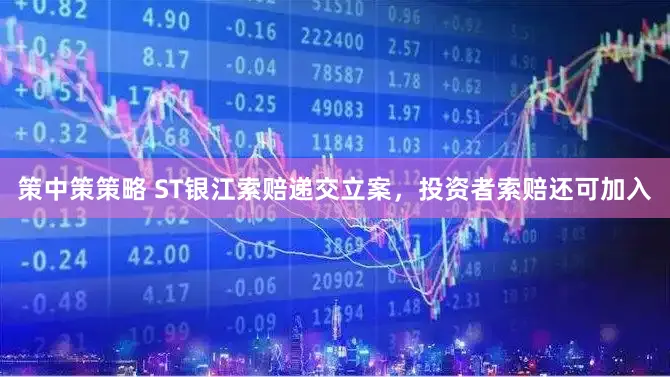 策中策策略 ST银江索赔递交立案,投资者索赔还可加入