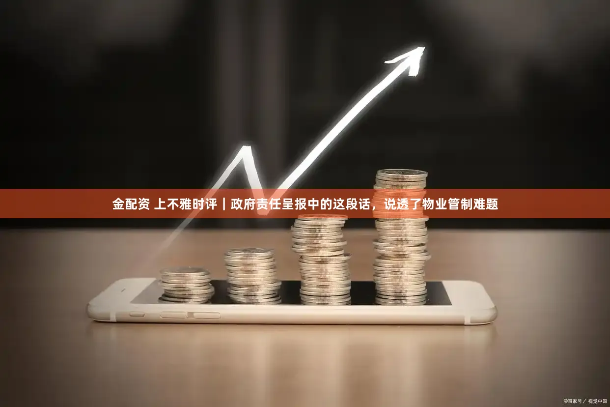 金配资 上不雅时评｜政府责任呈报中的这段话，说透了物业管制难题