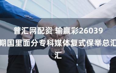 普汇网配资 输赢彩26039期国里面分专科媒体复式保举总汇