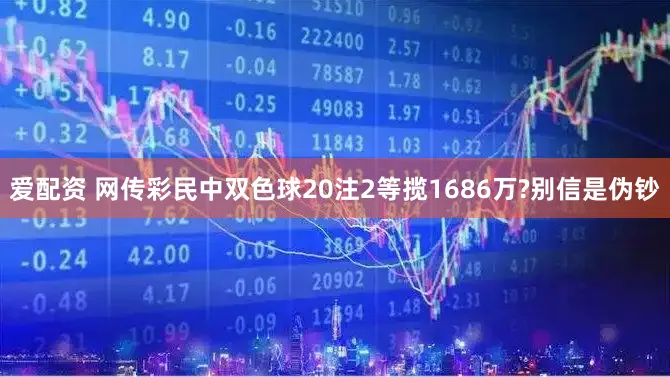 爱配资 网传彩民中双色球20注2等揽1686万?别信是伪钞