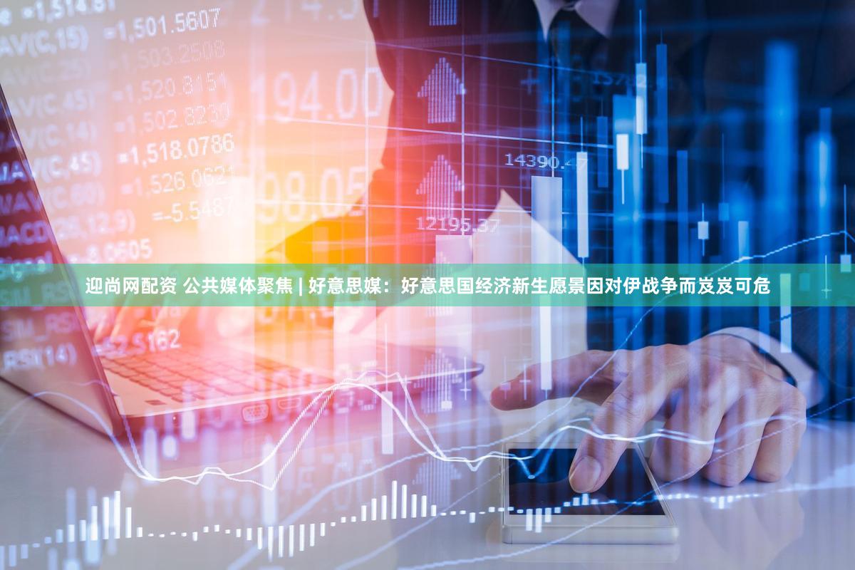 迎尚网配资 公共媒体聚焦 | 好意思媒：好意思国经济新生愿景因对伊战争而岌岌可危