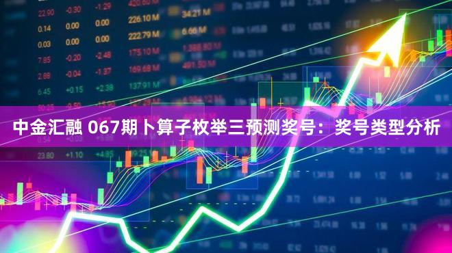 中金汇融 067期卜算子枚举三预测奖号：奖号类型分析