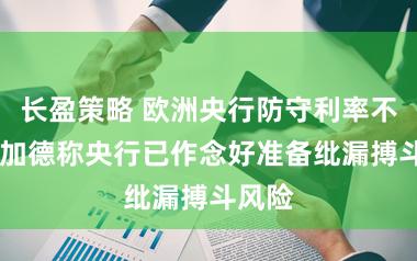 长盈策略 欧洲央行防守利率不变 拉加德称央行已作念好准备纰漏搏斗风险