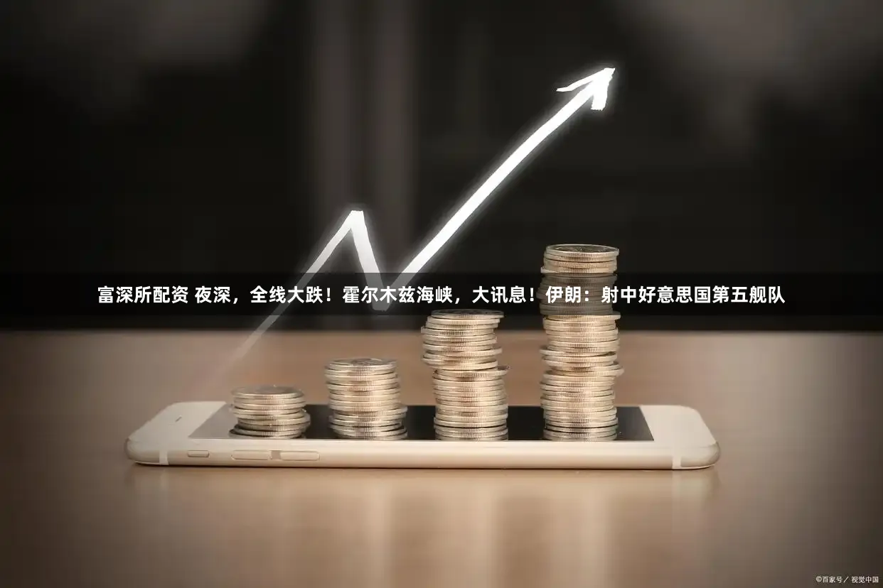 富深所配资 夜深，全线大跌！霍尔木兹海峡，大讯息！伊朗：射中好意思国第五舰队