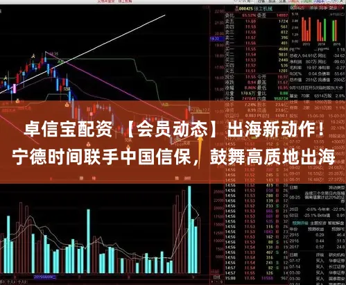 卓信宝配资 【会员动态】出海新动作！宁德时间联手中国信保，鼓舞高质地出海