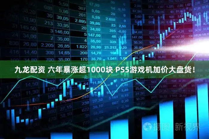 九龙配资 六年暴涨超1000块 PS5游戏机加价大盘货！