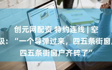 创元网配资 特约连线 | 空袭仍在升级：“一个导弹过来，四五条街窗户齐碎了”