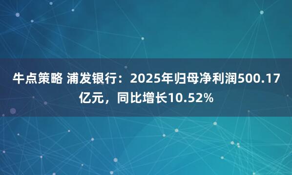 牛点策略 浦发银行：2025年归母净利润500.17亿元，同比增长10.52%