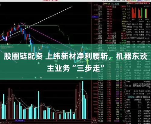 股圈链配资 上纬新材净利腰斩，机器东谈主业务“三步走”