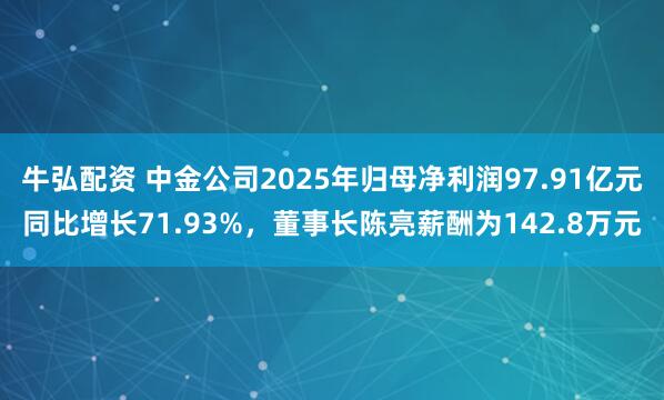 牛弘配资 中金公司2025年归母净利润97.91亿元同比增长71.93%,董事长陈亮薪酬为142.8万元