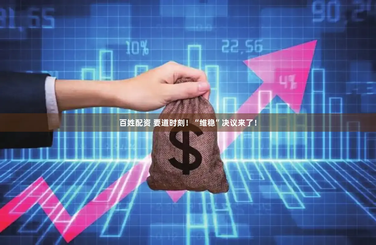 百姓配资 要道时刻!“维稳”决议来了!