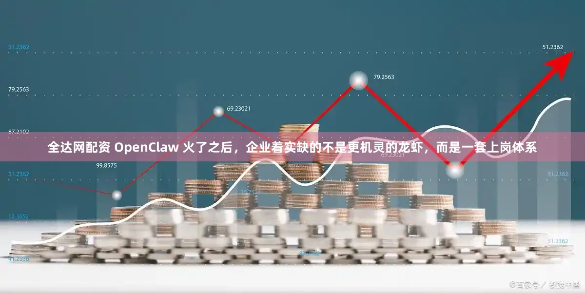 全达网配资 OpenClaw 火了之后，企业着实缺的不是更机灵的龙虾，而是一套上岗体系